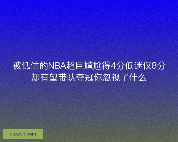被低估的NBA超巨尴尬得4分低迷仅8分却有望带队夺冠你忽视了什么