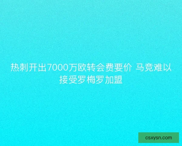 热刺开出7000万欧转会费要价 马竞难以接受罗梅罗加盟