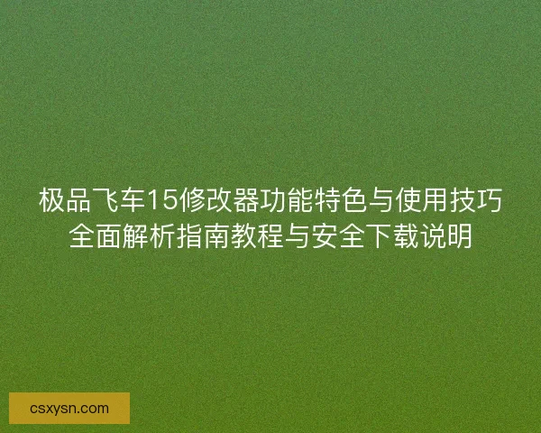 极品飞车15修改器功能特色与使用技巧全面解析指南教程与安全下载说明