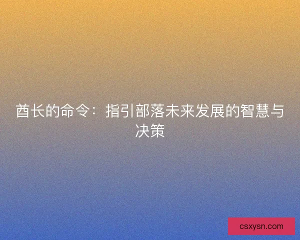 酋长的命令:指引部落未来发展的智慧与决策 酋长的命令:指引部落未来发展的智慧与决策
