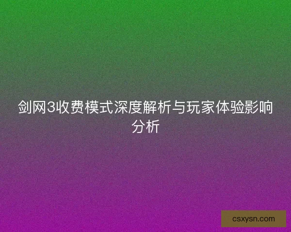 剑网3收费模式深度解析与玩家体验影响分析