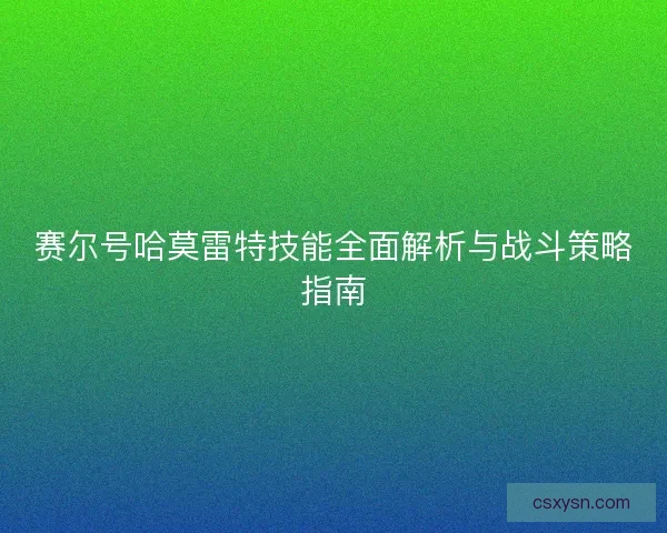 赛尔号哈莫雷特技能全面解析与战斗策略指南