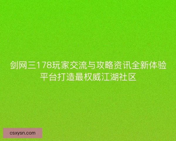 剑网三178玩家交流与攻略资讯全新体验平台打造最权威江湖社区 剑网三178玩家交流与攻略资讯全新体验平台打造最权威江湖社区