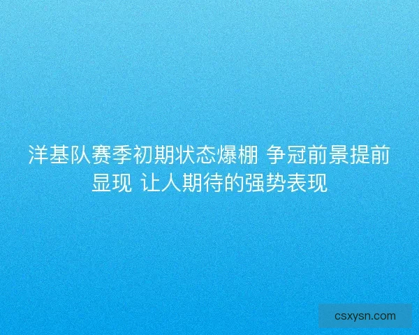 洋基队赛季初期状态爆棚 争冠前景提前显现 让人期待的强势表现 洋基队赛季初期状态爆棚 争冠前景提前显现 让人期待的强势表现