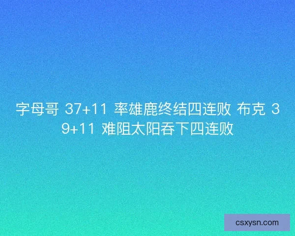 字母哥 37+11 率雄鹿终结四连败 布克 39+11 难阻太阳吞下四连败