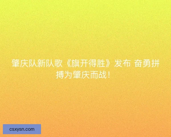 肇庆队新队歌《旗开得胜》发布 奋勇拼搏为肇庆而战！